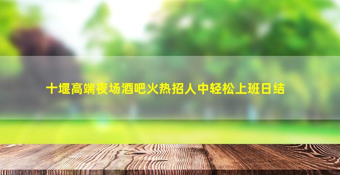 十堰高端夜场酒吧火热招人中轻松上班日结